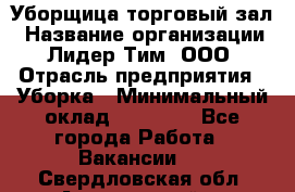 Уборщица торговый зал › Название организации ­ Лидер Тим, ООО › Отрасль предприятия ­ Уборка › Минимальный оклад ­ 27 200 - Все города Работа » Вакансии   . Свердловская обл.,Артемовский г.